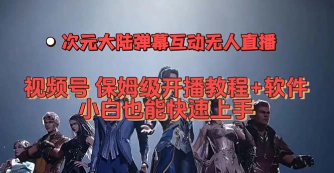 视频号次元大陆弹幕互动无人直播，视频号保姆级开播教程+软件，小白也能…|琦哥资源