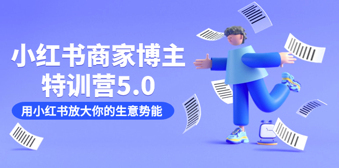 小红书商家-博主特训营5.0，用小红书放大你的生意势能（19节课+资料）|琦哥资源