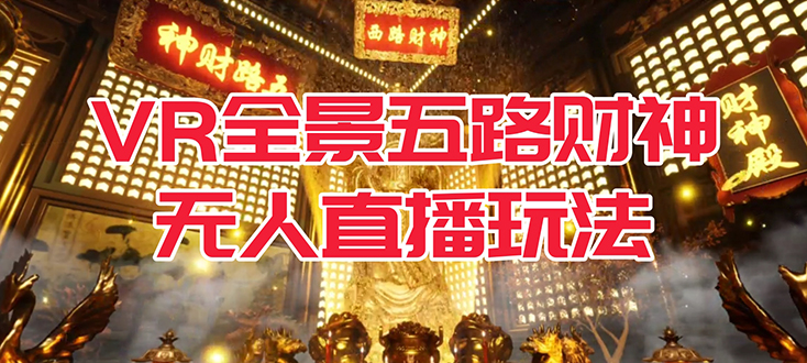 VR全景模式五路财神无人直播玩法，抖音目前最火玩法独家制作【吸金又吸睛】|琦哥资源