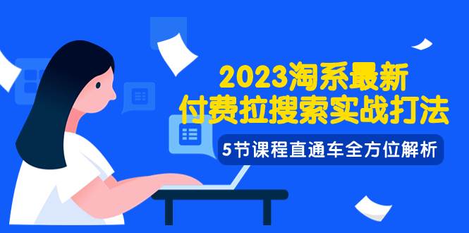 2023淘系·最新付费拉搜索实战打法，5节课程直通车全方位解析|琦哥资源