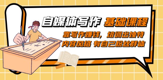 自媒体写作-基础课程：靠写作赚钱，培训出独特内容风格 有自己粉丝群体|琦哥资源