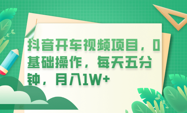 抖音开车视频项目，0基础操作，每天五分钟，月入1W+|琦哥资源