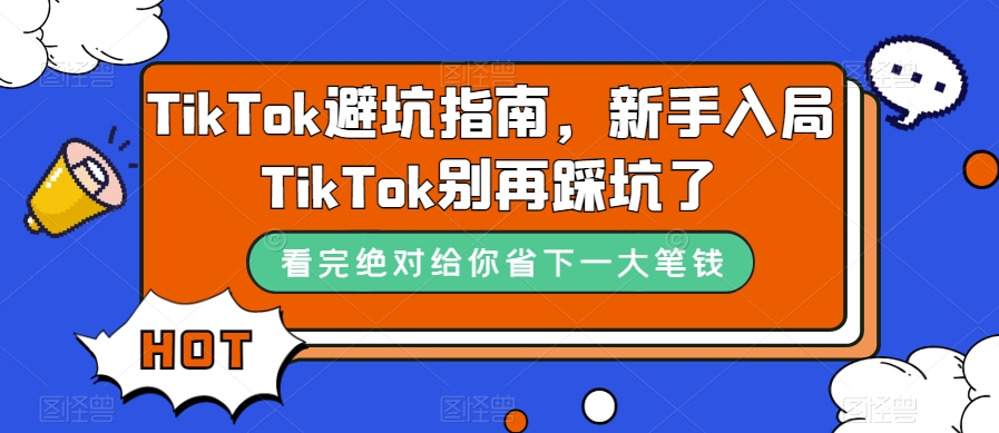 TikTok·避坑指南，新手入局Tk别再踩坑了（10节课）|琦哥资源