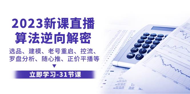 2023新课直播算法-逆向解密，选品、建模、老号重启、控流、罗盘分析、随…|琦哥资源