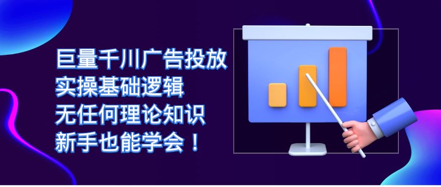 巨量千川广告投放：实操基础逻辑，无任何理论知识，新手也能学会！|琦哥资源