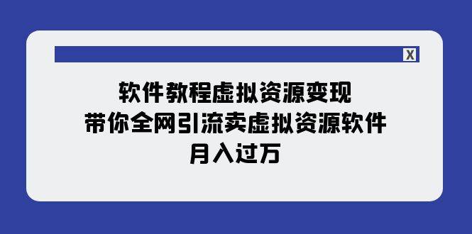 软件教程虚拟资源变现：带你全网引流卖虚拟资源软件，月入过万（11节课）|琦哥资源