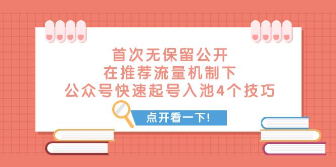 某付费文章 首次无保留公开 在推荐流量机制下 公众号快速起号入池的4个技巧|琦哥资源