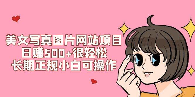 美女写真图片网站项目日赚500+很轻松，长期正规小白可操作 (搭建教程+源码)|琦哥资源