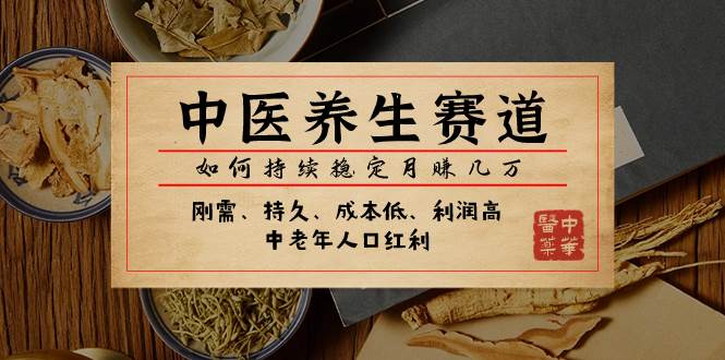 某公众号付费文章：中医养生赛道，如何持续稳定月赚几万|琦哥资源