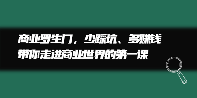 商业罗生门，少踩坑、多赚钱带你走进商业世界的第一课|琦哥资源