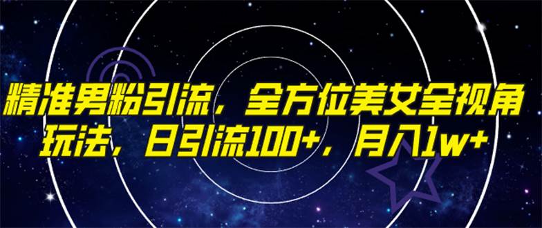 精准男粉引流，全方位美女全视角玩法，日引流100+，月入1w|琦哥资源
