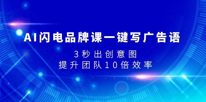 AI闪电品牌课一键写广告语，3秒出创意图，提升团队10倍效率|琦哥资源