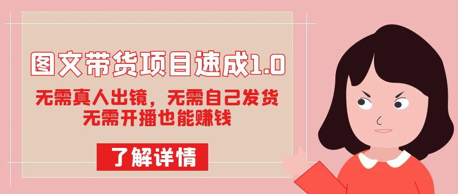 图文带货项目速成1.0：无需真人出镜，无需自己发货，无需开播也能赚钱！|琦哥资源