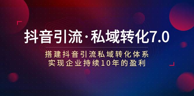 抖音引流·私域转化7.0|琦哥资源