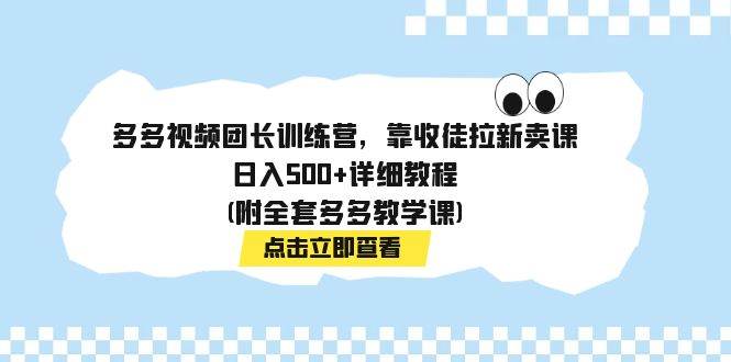 多多视频团长训练营，靠收徒拉新卖课，日入500+详细教程(附全套多多教学课)|琦哥资源