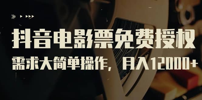 抖音电影票免费授权，需求大简单操作，月入12000+（教程+素材打包）|琦哥资源