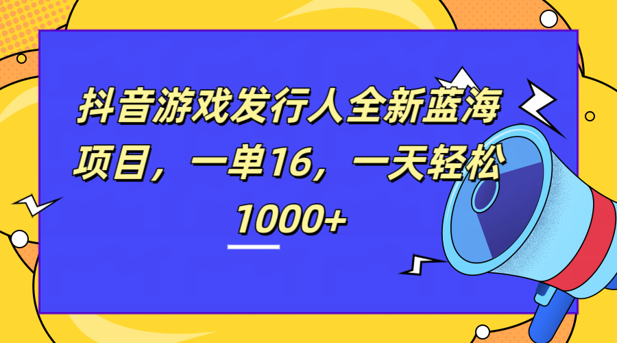 全新抖音游戏发行人蓝海项目，一单16，一天轻松1000+|琦哥资源