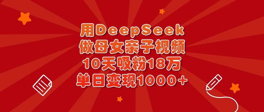 用DeepSeek做母女亲子视频，10天吸粉18万，单日变现1000+|琦哥资源