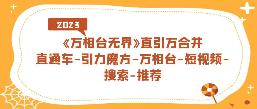《万相台-无界》直引万合并，直通车-引力魔方-万相台-短视频-搜索-推荐|琦哥资源