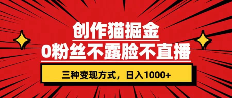 创作猫掘金，0粉丝不直播不露脸，三种变现方式 日入1000+轻松上手(附资料)|琦哥资源