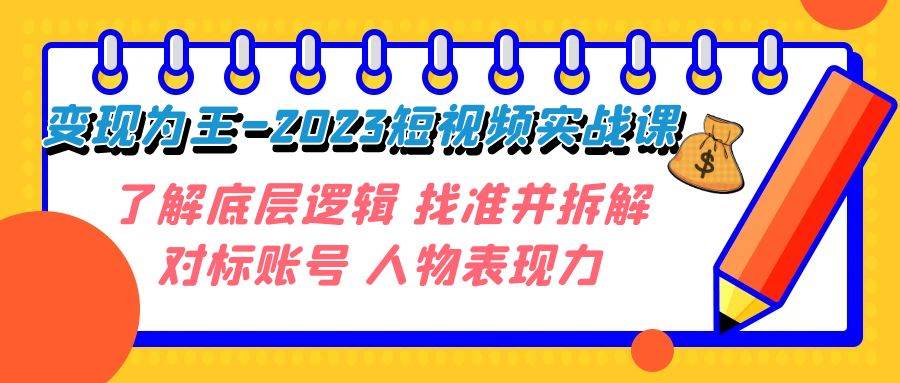 变现·为王-2023短视频实战课 了解底层逻辑 找准并拆解对标账号 人物表现力|琦哥资源