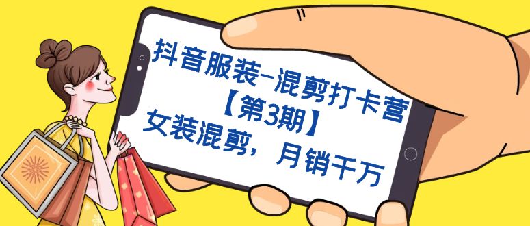 抖音服装-混剪打卡营【第3期】，女装混剪，月销千万|琦哥资源