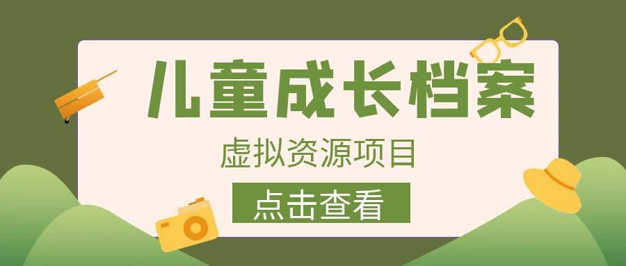 收费980的长期稳定项目，儿童成长档案虚拟资源变现|琦哥资源