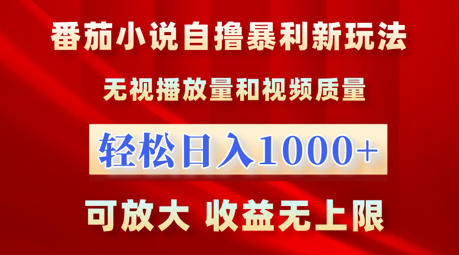 番茄小说自撸暴利新玩法！无视播放量，轻松日入1000+，可放大，收益无上限！|琦哥资源