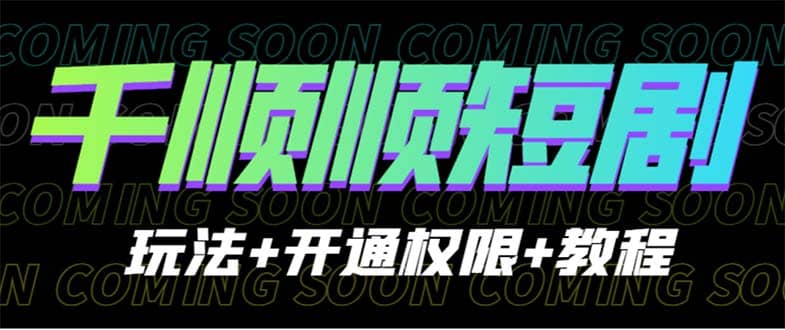 收费800多的千顺顺短剧玩法+开通权限+教程|琦哥资源