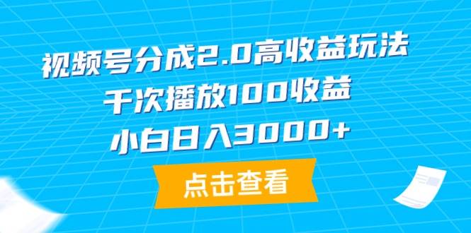 视频号分成2.0高收益玩法，千次播放100收益，小白日入3000+|琦哥资源