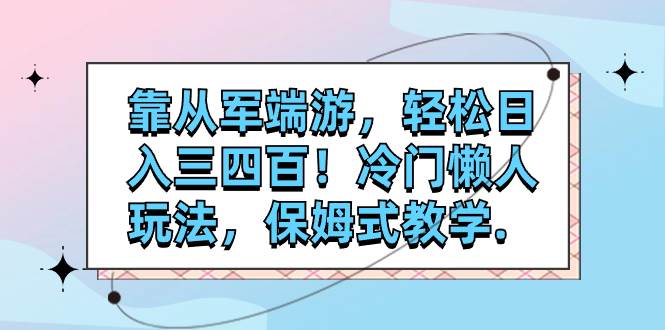 靠从军端游，轻松日入三四百！冷门懒人玩法，保姆式教学.|琦哥资源