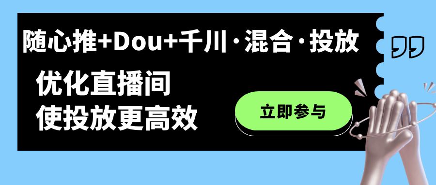 随心推+Dou+千川·混合·投放新玩法，优化直播间使投放更高效|琦哥资源