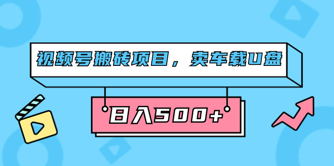 视频号搬砖项目，卖车载U盘，简单轻松，0门槛日入500+（附831G素材）|琦哥资源