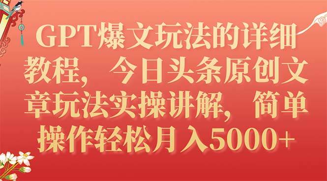 GPT爆文玩法的详细教程，今日头条原创文章玩法实操讲解，简单操作月入5000+|琦哥资源
