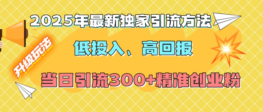 2025年最新独家引流方法，低投入高回报？当日引流300+精准创业粉|琦哥资源
