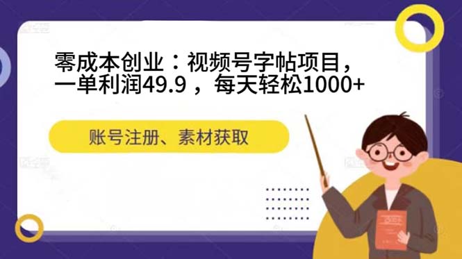 零成本创业：视频号字帖项目，一单利润49.9 ，每天轻松1000+|琦哥资源