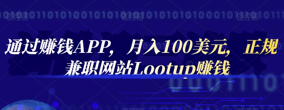 通过赚钱APP，月入100美元，正规兼职网站Lootup赚钱|琦哥资源