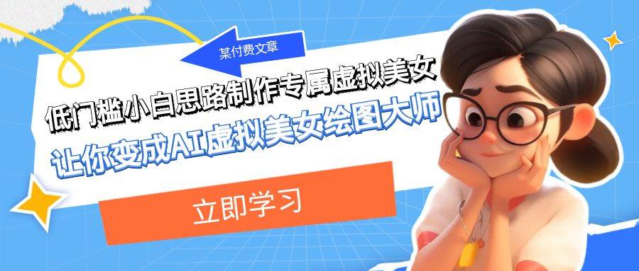某付费文章：低门槛小白思路制作专属虚拟美女 让你变成AI虚拟美女绘图大师|琦哥资源