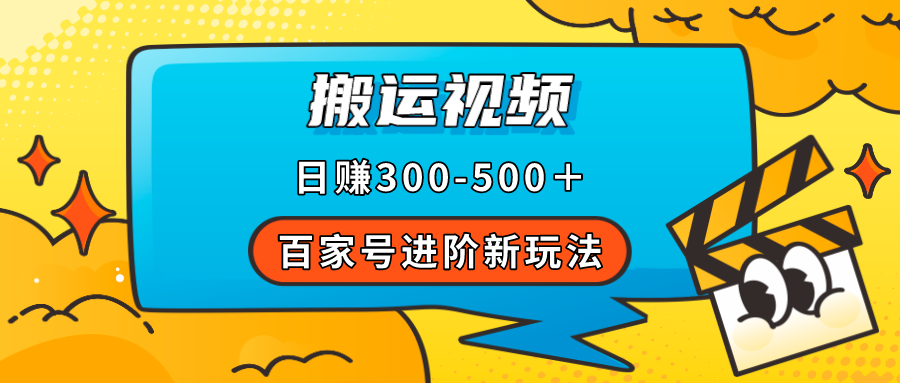 百家号进阶新玩法，靠搬运视频，轻松日赚500＋，附详细操作流程|琦哥资源