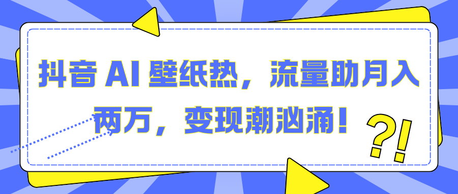 抖音 AI 壁纸热，流量助月入两万，变现潮汹涌！|琦哥资源