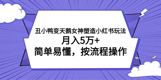 丑小鸭变天鹅女神塑造小红书玩法，月入5万+，简单易懂，按流程操作|琦哥资源