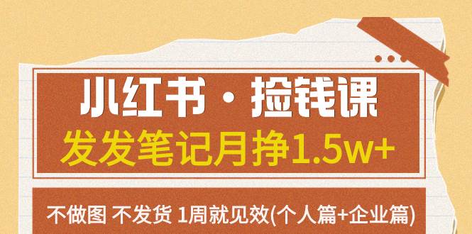 小红书·捡钱课 发发笔记月挣1.5w+不做图 不发货 1周就见效(个人篇+企业篇)|琦哥资源