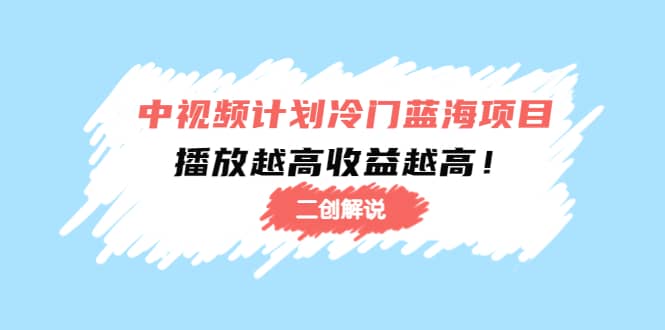 中视频计划冷门蓝海项目【二创解说】培训课程|琦哥资源