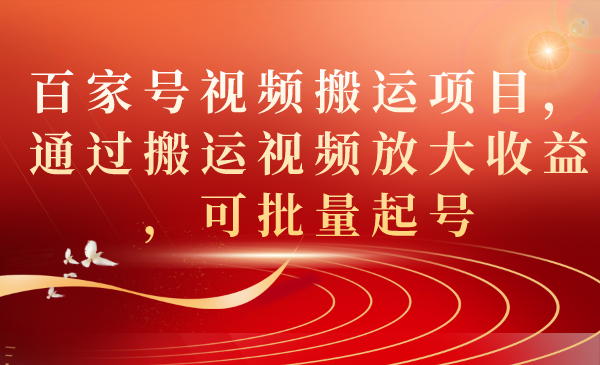 百家号视频搬运项目，通过搬运视频放大收益，可批量起号|琦哥资源