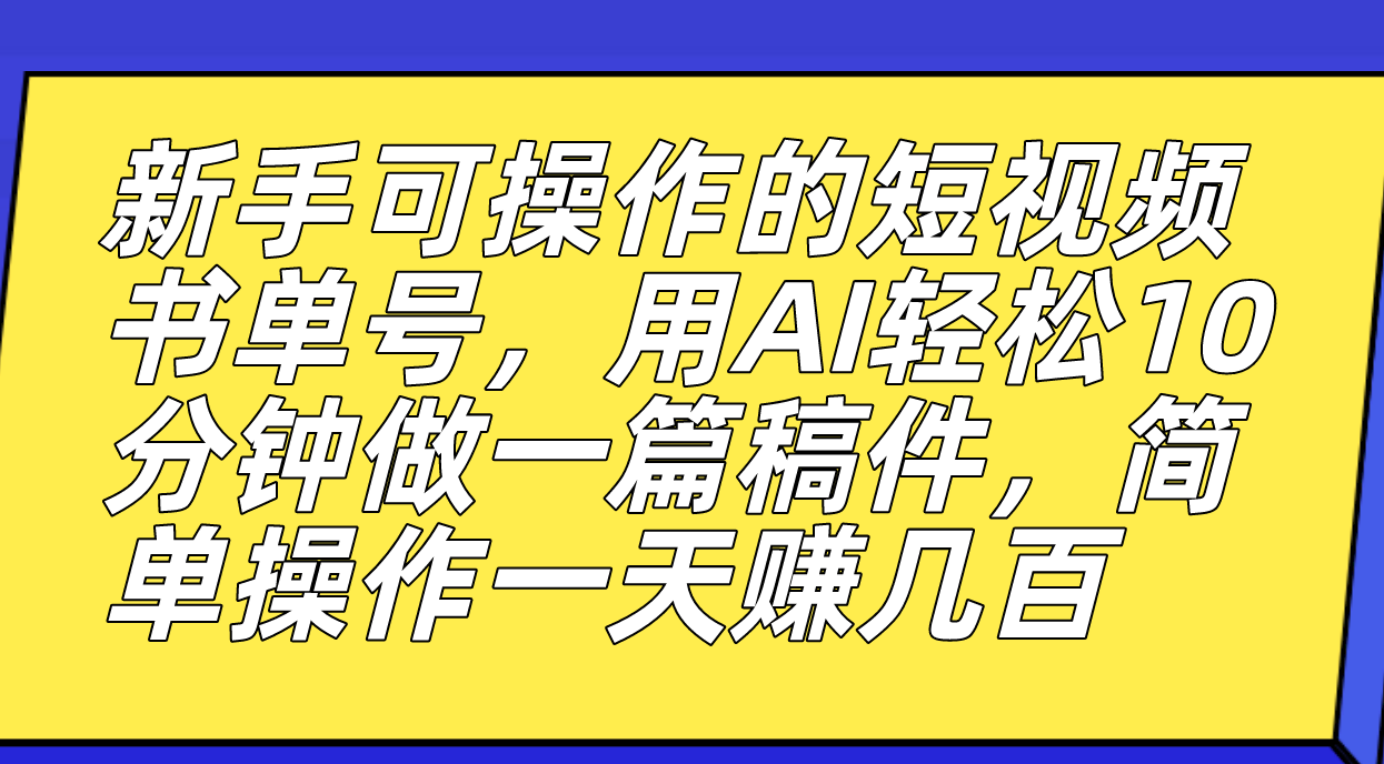 新手可操作的短视频书单号，用AI轻松10分钟做一篇稿件，一天轻松赚几百|琦哥资源