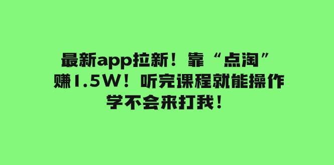 最新app拉新！靠“点淘”赚1.5W！听完课程就能操作！学不会来打我！|琦哥资源