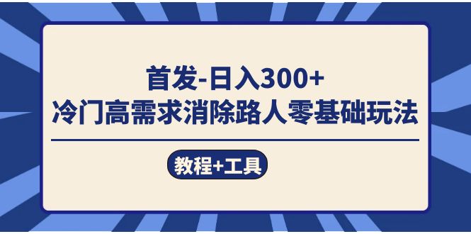 首发日入300+  冷门高需求消除路人零基础玩法（教程+工具）|琦哥资源