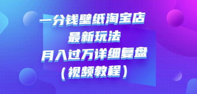 一分钱壁纸淘宝店最新玩法：月入过万详细复盘（视频教程）|琦哥资源
