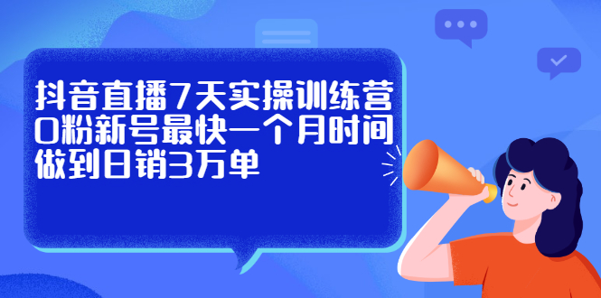 抖音直播7天实操训练营，0粉新号最快一个月时间做到日销3万单|琦哥资源
