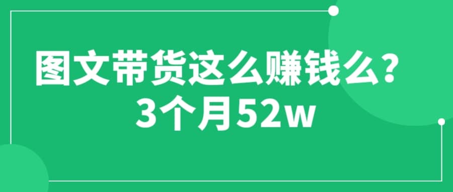 图文带货这么赚钱么? 3个月52W 图文带货运营加强课|琦哥资源